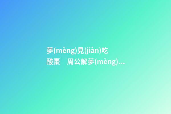 夢(mèng)見(jiàn)吃酸棗　周公解夢(mèng)之夢(mèng)到吃酸棗